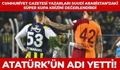 Suudi Arabistan’da ‘Atatürk’ ve ‘Cumhuriyet’ krizi: Cumhuriyet yazarları iptal edilen Fenerbahçe-Gatalatasaray Süper Kupa maçını yorumladı